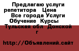 Предлагаю услуги репетитора › Цена ­ 1 000 - Все города Услуги » Обучение. Курсы   . Тульская обл.,Донской г.